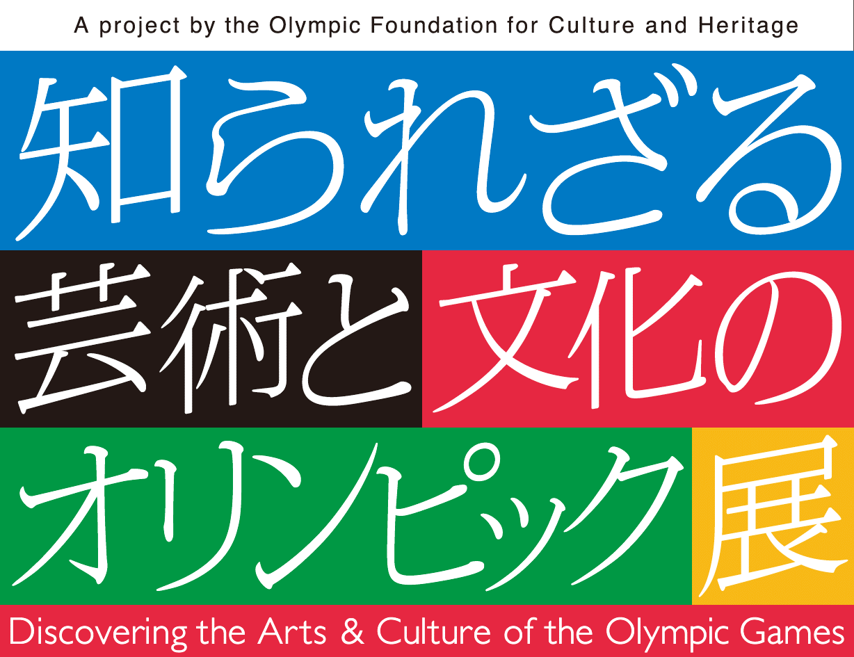 A project by Olympic Foundation for Culture and Heritage 知られざる芸術と文化のオリンピック展 Discovering the Arts & Culture of the Olympic Games